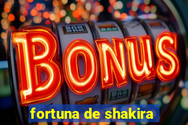 fortuna de shakira